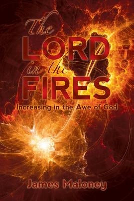 The Lord in the Fires: Increasing in the Awe of God by Maloney, James