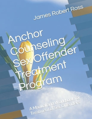 Anchor Counseling Sex Offender Treatment Program: A Manual and Workbook for Treatment of Sex Offenders by Daley, Dennis