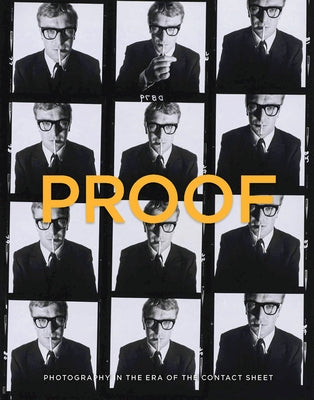 Proof: Photography in the Era of the Contact Sheet from the Collection of Mark Schwartz + Bettina Katz by Galassi, Peter