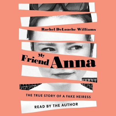 My Friend Anna: The True Story of a Fake Heiress by Williams, Rachel Deloache