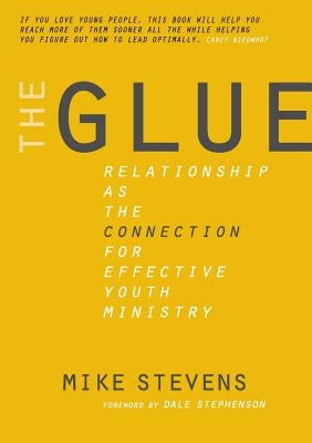 The Glue: Relationship as the Connection for Effective Youth Ministry by Stevens, Mike B.