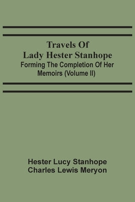 Travels Of Lady Hester Stanhope; Forming The Completion Of Her Memoirs (Volume Ii) by Lucy Stanhope, Hester