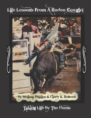Life Lessons from A Rodeo Cowgirl: Taking Life by The Horns by Phillips, Melissa Geller