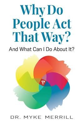 Why Do People Act That Way?: And What Can I Do About It? by Merrill, Myke