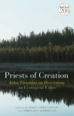 Priests of Creation: John Zizioulas on Discerning an Ecological Ethos by Chryssavgis, John