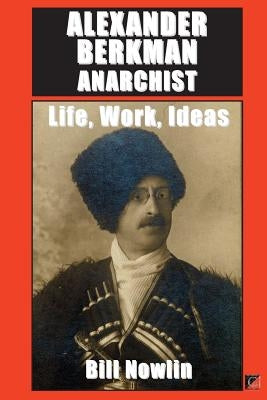 Alexander Berkman Anarchist by Nowlin, Bill