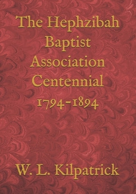 The Hephzibah Baptist Association Centennial 1794-1894 by Kilpatrick D. D., W. L.