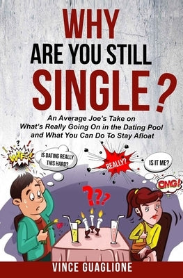 Why Are You Still Single?: An Average Joe's Take On What's Really Going On In The Dating Pool And What You Can Do To Stay Afloat by Guaglione, Vince