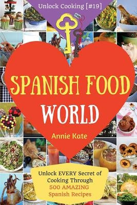 Spanish Food World: Unlock EVERY Secret of Cooking Through 500 AMAZING Spanish Recipes (Spanish Food Cookbook, Spanish Cuisine, Diabetic C by Kate, Annie