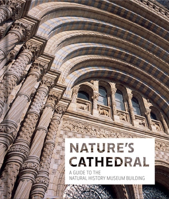 Nature's Cathedral: A Guide to the Natural History Museum Building by Natural History Museum, The