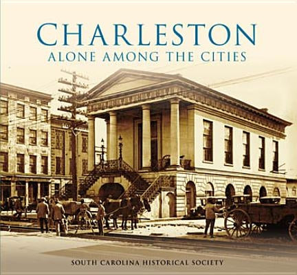 Charleston:: Alone Among the Cities by South Carolina Historical Society
