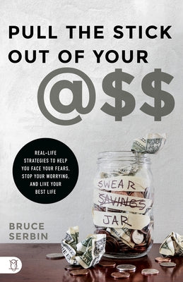Pull the Stick Out of Your @Ss: Real-Life Strategies to Help You Face Your Fears, Stop Your Worrying, and Live Your Best Life by Serbin, Bruce