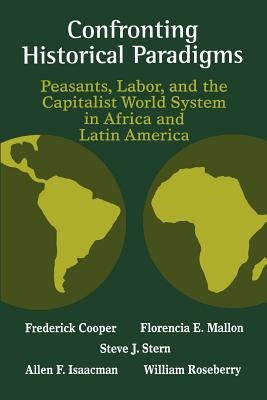 Confronting Historical Paradigms: Peasants, Labor, and the Capitalist World System in Africa and Latin America by Cooper, Frederick