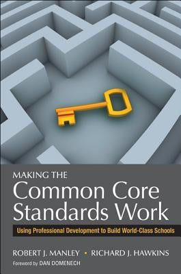 Making the Common Core Standards Work: Using Professional Development to Build World-Class Schools by Manley, Robert J.