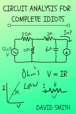 Circuit Analysis for Complete Idiots by Smith, David