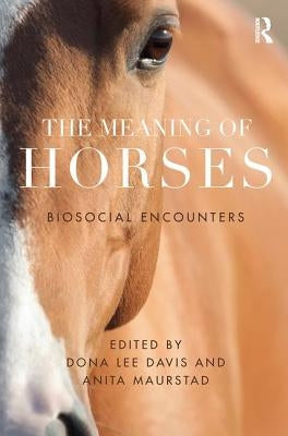 The Meaning of Horses: Biosocial Encounters by Davis, Dona