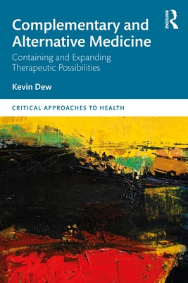 Complementary and Alternative Medicine: Containing and Expanding Therapeutic Possibilities by Dew, Kevin