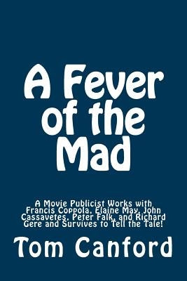 A Fever of the Mad: A Movie Publicist Works with Francis Coppola, Elaine May, John Cassavetes, Peter Falk, and Richard Gere and Survives t by May, Jonathan