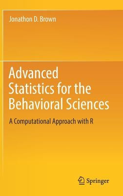 Advanced Statistics for the Behavioral Sciences: A Computational Approach with R by Brown, Jonathon D.