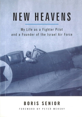 New Heavens: My Life as a Fighter Pilot and a Founder of the Israel Air Force by Senior, Boris