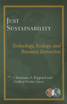 Just Sustainablility: Technology, Ecology, and Resource Extraction by Peppard, Christiana