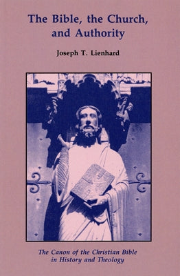 The Bible, the Church, and Authority: The Canon of the Christian Bible in History and Theology by Lienhard, Joseph T.
