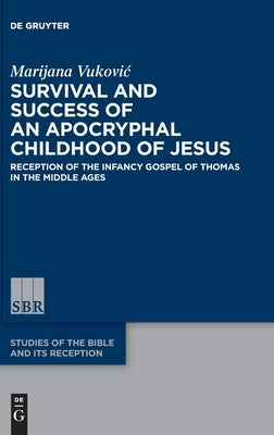 Survival and Success of an Apocryphal Childhood of Jesus: Reception of the Infancy Gospel of Thomas in the Middle Ages by Vukovic, Marijana