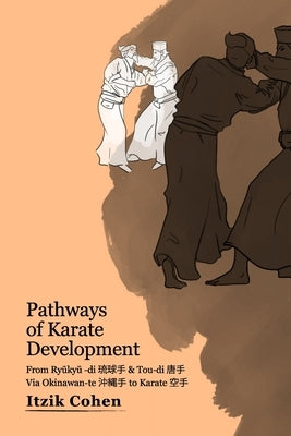 Pathways of Karate Development: From Ryūkyū -di 琉球手 & Tou-di 唐手 Via Okinawan-te 沖縄手 by Cohen, Itzik