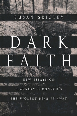 Dark Faith: New Essays on Flannery O'Connor's the Violent Bear It Away by Srigley, Susan