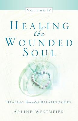 Healing the Wounded Soul, Vol. IV by Westmeier, Arline