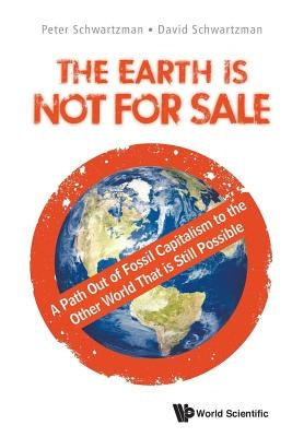 Earth Is Not for Sale, The: A Path Out of Fossil Capitalism to the Other World That Is Still Possible by Schwartzman, Peter
