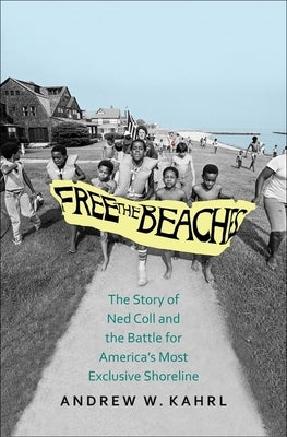 Free the Beaches: The Story of Ned Coll and the Battle for America's Most Exclusive Shoreline by Kahrl, Andrew W.