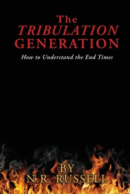 The TRIBULATION GENERATION: How to Understand the End Times by Russell, N. R.
