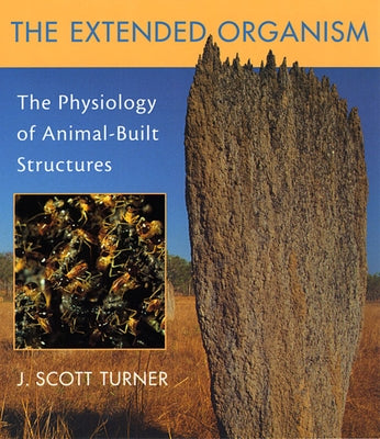 Extended Organism: The Physiology of Animal-Built Structures by Turner, J. Scott