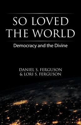 So Loved the World: Democracy and the Divine by Ferguson, Daniel S.