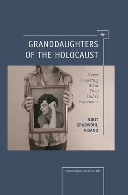 Granddaughters of the Holocaust: Never Forgetting What They Didn't Experience by Gradwohl Pisano, Nirit
