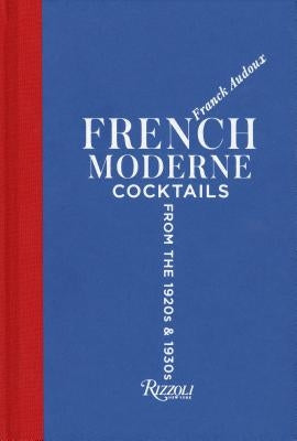 French Moderne: Cocktails from the Twenties and Thirties with Recipes by Audoux, Franck