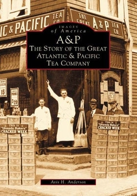 A&p: The Story of the Great Atlantic & Pacific Tea Company by Anderson, Avis H.