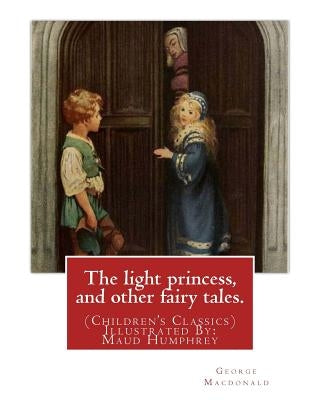 The light princess, and other fairy tales. By: George Macdonald: (Children's Classics) Illustrated By: Maud Humphrey (March 30, 1868 - 1940) was a com by Humphrey, Maud