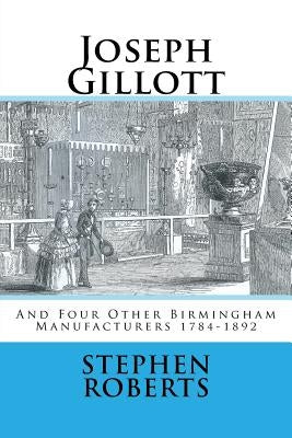 Joseph Gillott: And Four Other Birmingham Manufacturers 1784-1892 by Roberts, Stephen
