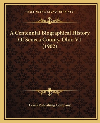 A Centennial Biographical History Of Seneca County, Ohio V1 (1902) by Lewis Publishing Company