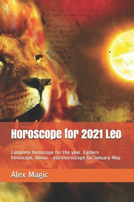Horoscope for 2021 Leo: Complete horoscope for the year. Eastern horoscope. Bonus - astrohoroscope for January-May by Magic, Alex