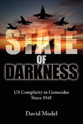 State of Darkness: US Complicity in Genocides Since 1945 by Model, David