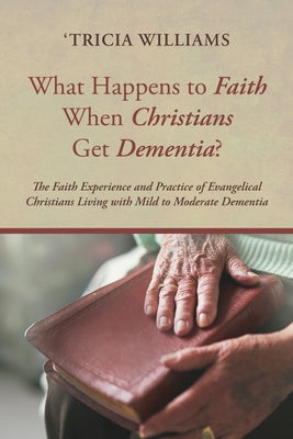 What Happens to Faith When Christians Get Dementia? by Williams, 'Tricia