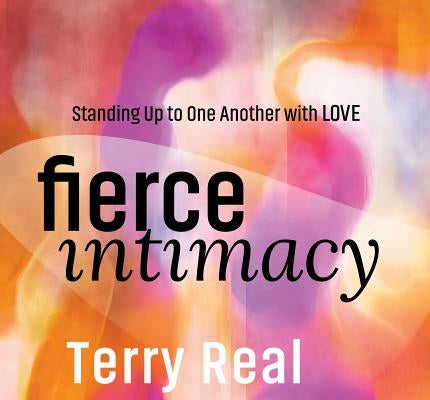 Fierce Intimacy: Standing Up to One Another with Love by Real, Terence