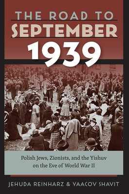 The Road to September 1939: Polish Jews, Zionists, and the Yishuv on the Eve of World War II by Reinharz, Jehuda