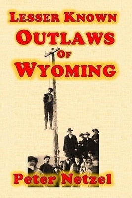 Lesser Known Outlaws Of Wyoming by Netzel, Peter