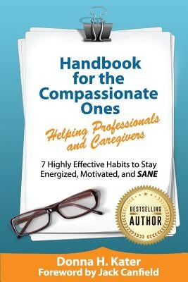 Handbook for the Compassionate Ones-Helping Professionals and Caregivers: 7 Highly Effective Habits to Stay Energized, Motivated, and SANE by Kater, Donna H.