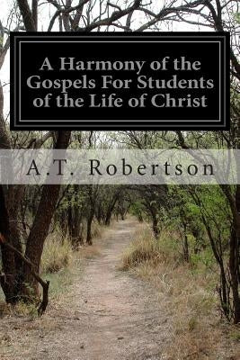 A Harmony of the Gospels For Students of the Life of Christ by Robertson, A. T.