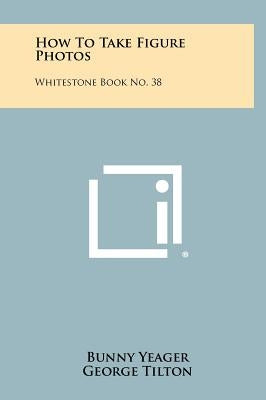 How To Take Figure Photos: Whitestone Book No. 38 by Yeager, Bunny